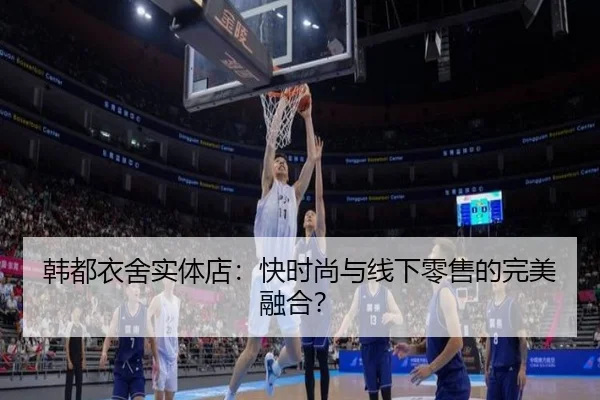 韩都衣舍实体店：快时尚与线下零售的完美融合？