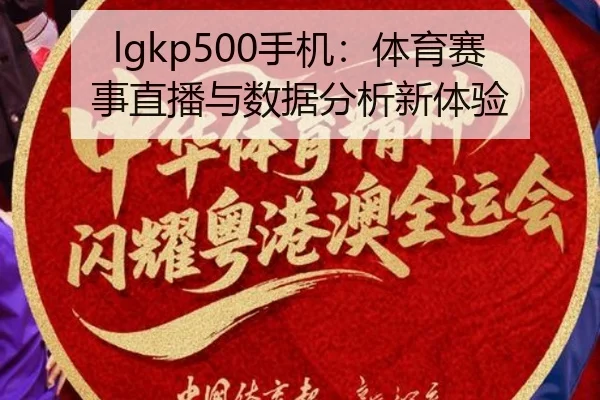 lgkp500手机：体育赛事直播与数据分析新体验